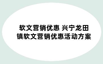 软文营销优惠 兴宁龙田镇软文营销优惠活动方案